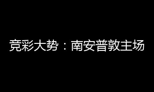 南拜仁不败大势敦主场无安普胜 客战竞彩欧冠