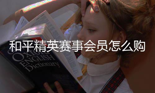 怎么购买赛事和平会员开启精英