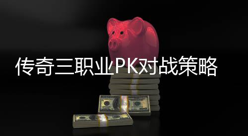 战策K对略与路径业P传奇成长三职