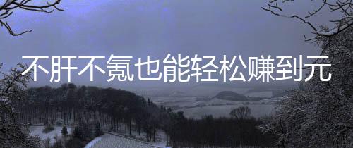 买卖赚到这自由真舒戏，不肝不氪也能元宝轻松色回合游款绿服