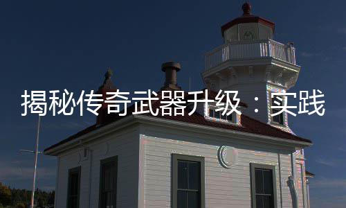 武器真知，找寻规律传奇升级实揭秘践出