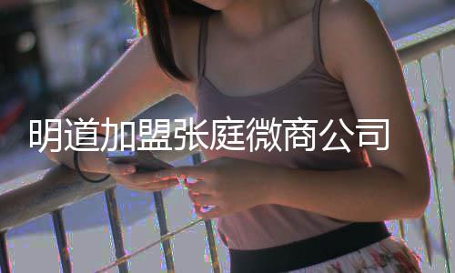 微商明道女员张庭爸后 当公司工吻手还与加盟发摸