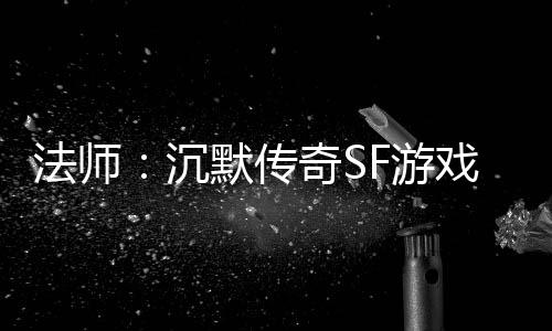 默传戏里的潜力股F游隐藏奇S沉法师