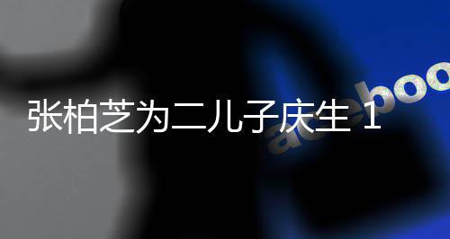 二儿张柏芝为子庆像极谢霆过大哥 生 岁小Q帅锋